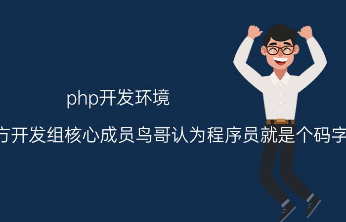 php开发环境 如何评价PHP官方开发组核心成员鸟哥认为程序员就是个码字员，程序员与PM、运营不应该相互歧视？